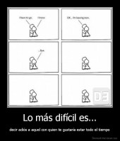 Lo más difícil es... - decir adiós a aquel con quien te gustaría estar todo el tiempo