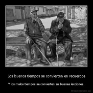 Los buenos tiempos se convierten en recuerdos - Y los malos tiempos se convierten en buenas lecciones.