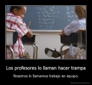 Los profesores lo llaman hacer trampa - Nosotros lo llamamos trabajo en equipo.