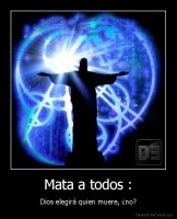 Mata a todos : - Dios elegirá quien muere, ¿no?