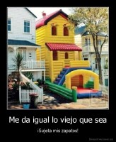 Me da igual lo viejo que sea - ¡Sujeta mis zapatos!