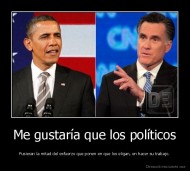 Me gustaría que los políticos - Pusieran la mitad del esfuerzo que ponen en que los eligan, en hacer su trabajo.
