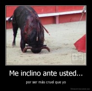 Me inclino ante usted... - por ser más cruel que yo