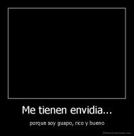 Me tienen envidia... - porque soy guapo, rico y bueno