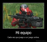 Mi equipo - Cada vez que juego a un juego online.
