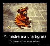 Mi madre era una tigresa - Y mi padre, un perro muy valiente.