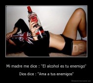 Mi madre me dice : "El alcohol es tu enemigo" - Dios dice : "Ama a tus enemigos"