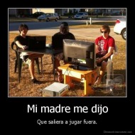 Mi madre me dijo - Que saliera a jugar fuera.