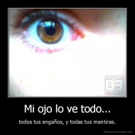 Mi ojo lo ve todo... - todos tus engaños, y todas tus mentiras.