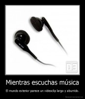 Mientras escuchas música - El mundo exterior parece un videoclip largo y aburrido.