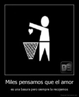 Miles pensamos que el amor - es una basura pero siempre la recojemos