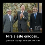 Mira a éste gracioso.. - ..quiere que haga algo por el país. ¡Me parto!