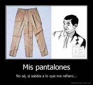Mis pantalones - No sé, si sabéis a lo que me refiero...