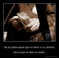 No es pobre aquel que no tiene ni un céntimo - Sino el que no tiene un sueño.