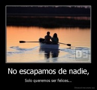 No escapamos de nadie, - Solo queremos ser felices...