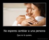 No esperes cambiar a una persona - Que no lo quiere.