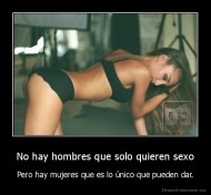 No hay hombres que solo quieren sexo - Pero hay mujeres que es lo único que pueden dar.
