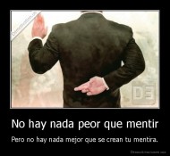 No hay nada peor que mentir - Pero no hay nada mejor que se crean tu mentira.