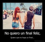 No quiero un final feliz, - Quiero que no haya un final...