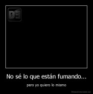No sé lo que están fumando... - pero yo quiero lo mismo