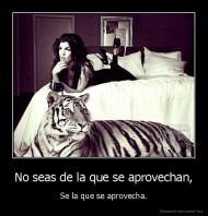 No seas de la que se aprovechan, - Se la que se aprovecha.