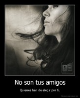 No son tus amigos - Quienes han de elegir por ti.