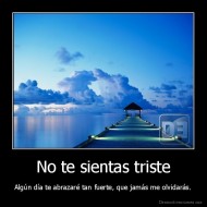 No te sientas triste - Algún día te abrazaré tan fuerte, que jamás me olvidarás.