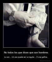 No todos los que dicen que son hombres - Lo son... Un ave puede ser un águila... O una gallina.
