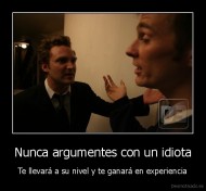 Nunca argumentes con un idiota - Te llevará a su nivel y te ganará en experiencia