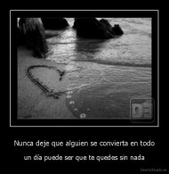 Nunca deje que alguien se convierta en todo - un día puede ser que te quedes sin nada