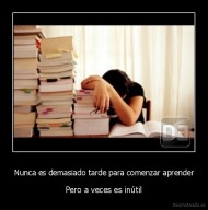 Nunca es demasiado tarde para comenzar aprender - Pero a veces es inútil