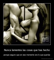 Nunca lamentes las cosas que has hecho - porque seguro que en ese momento era lo que querías
