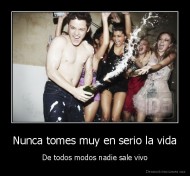 Nunca tomes muy en serio la vida - De todos modos nadie sale vivo