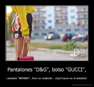 Pantalones "D&G", bolso "GUCCI", - camiseta "ARMANI"...Pero no entiendo : ¿Qué haces en el autobús?