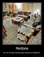 Perdona - No me ha dado tiempo para ordenar la habitación.