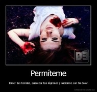Permíteme -  lamer tus heridas, saborear tus lágrimas y saciarme con tu dolor.
