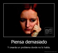 Piensa demasiado - Y crearás un problema donde no lo había.