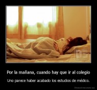 Por la mañana, cuando hay que ir al colegio - Uno parece haber acabado los estudios de médico.