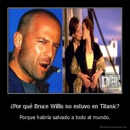 ¿Por qué Bruce Willis no estuvo en Titanic? - Porque habría salvado a todo el mundo.