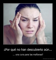 ¿Por qué no han descubierto aún... - ... una cura para las mañanas?