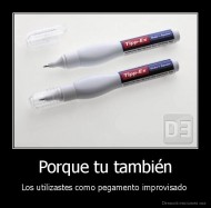 Porque tu también - Los utilizastes como pegamento improvisado 