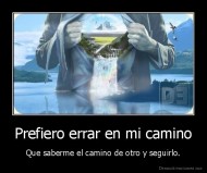 Prefiero errar en mi camino - Que saberme el camino de otro y seguirlo.