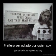 Prefiero ser odiado por quien soy  - que amado por quien no soy