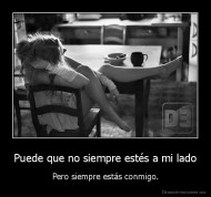 Puede que no siempre estés a mi lado - Pero siempre estás conmigo.