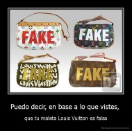Puedo decir, en base a lo que vistes,  - que tu maleta Louis Vuitton es falsa