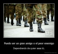 Puedo ser un gran amigo o el peor enemigo - Dependiendo de quien seas tú.