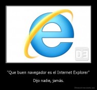 "Que buen navegador es el Internet Explorer" - Dijo nadie, jamás.