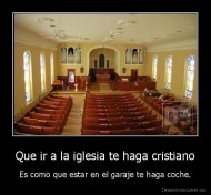 Que ir a la iglesia te haga cristiano - Es como que estar en el garaje te haga coche.