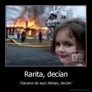 Rarita, decían - ¡Sácame de aquí debajo, decían!