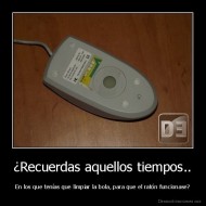¿Recuerdas aquellos tiempos.. - En los que tenías que limpiar la bola, para que el ratón funcionase?